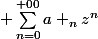  \sum_{n=0}^{+00}a _{n}z^{n}