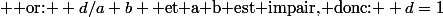  \text{ or: } d/a+b \text{ et a+b est impair, donc: } d=1