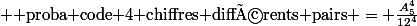  \text{ proba code 4 chiffres différents pairs} = \frac{A_{5}^4}{12^4}