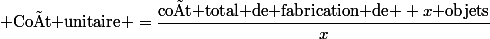  \text{Coût unitaire} =\dfrac{\text{coût total de fabrication de } x\text{ objets}}{x}