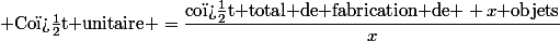  \text{Co�t unitaire} =\dfrac{\text{co�t total de fabrication de } x\text{ objets}}{x}