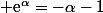  \text{e}^{\alpha}=-\alpha-1