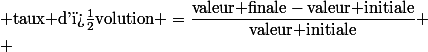  \text{taux d'�volution} =\dfrac{\text{valeur finale}-\text{valeur initiale}}{\text{valeur initiale}} \\ 