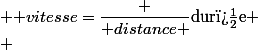  \text {vitesse}=\dfrac {\text {distance }}{\text{dur�e}} \\ 