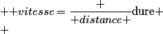  \text {vitesse}=\dfrac {\text {distance }}{\text{dure}}
 \\ 