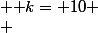 \begin{cases} & \text k= 10 \\ & \text k=20 \\ & \text k=\frac{40}{3} \end{cases}
