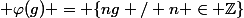 \varphi : G \rightarrow \mathfrak H; \varphi(g) = \{ng / n \in \Z\}