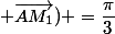 Mes (\vec{AM} ; \vec{AM_1}) =\dfrac{\pi}{3}