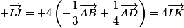  \vec{IJ}= 4\left(-\dfrac{1}{3}\vec{AB}+\dfrac{1}{4}\vec{AD}\right)=4\vec{IK}