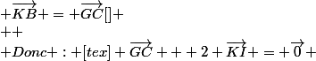  \vec{KB} = \vec{GC}[\tex] \\  \\ Donc : [tex] \vec{GC} + 2 \vec{KI} = \vec{0} 