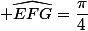  \widehat{EFG}=\dfrac{\pi}{4}