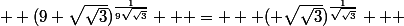   (9 \sqrt{\sqrt{3}})^{\frac{1}{9\sqrt{\sqrt{3}}}}   =   ( \sqrt{\sqrt{3}})^{\frac{1}{\sqrt{\sqrt{3}}}}   