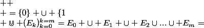 \Cup (E_k)_{k=0}^{k=m}=E_0 \cup E_1 \cup E_2\cup...\cup E_m=&nbsp;&nbsp;  \\ =\{0\} \cup \{1;2\} \cup \{3;4;5\} \cup .....\cup \{ \dfrac{m(m+1)}2;\dfrac{m(m+1)}2+1....\dfrac{m(m+1)}2+m&nbsp;&nbsp;\} \\ \{0;1;2;3;.......\dfrac{m(m+1)}2;\dfrac{m(m+1)}2+1....\dfrac{m(m+1)}2+m&nbsp;&nbsp;\}