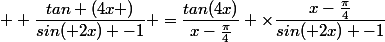   \dfrac{tan (4x )}{sin( 2x) -1} =\dfrac{tan(4x)}{x-\frac{\pi}{4}} \times\dfrac{x-\frac{\pi}{4}}{sin( 2x) -1}