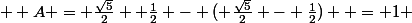   A = \frac{\sqrt{5}}{2} +\frac{1}{2} - ( \frac{\sqrt{5}}{2} - \frac{1}{2})  = 1 