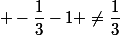  -\dfrac{1}{3}-1 \not=\dfrac{1}{3}