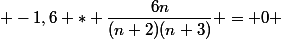 &nbsp;&nbsp; -1,6 * \dfrac{6n}{(n+2)(n+3)} = 0 