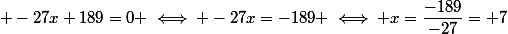  -27x+189=0 \iff -27x=-189 \iff x=\dfrac{-189}{-27}=+7