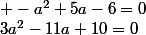 3a^2-11a+10=0\;;\;\;\; -a^2+5a-6=0