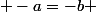  -a=-b 
