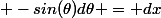  -sin(\theta)\ d\theta = dx