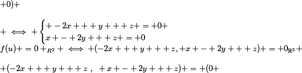 f(u) =0 _{R^2} \iff (-2x + y + z, x - 2y + z) = 0_{\R^2} \\\\ (-2x + y + z~,~ x - 2y + z) = (0 ; 0) \\\\ \iff \begin{cases} -2x + y + z = 0 \\\ x - 2y + z = 0\end{cases}