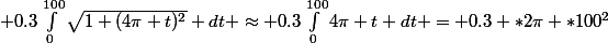  0.3\int_{0}^{100}{\sqrt{1+(4\pi t)^2} dt} \approx 0.3\int_{0}^{100}4\pi t} dt = 0.3 *2\pi *100^2