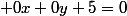  0x+0y+5=0