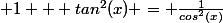  1 + tan^2(x) = \frac{1}{cos^2(x)}