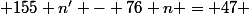  155 n' - 76 n = 47 