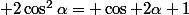  2\cos^2\alpha= \cos 2\alpha+1