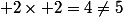  2\times 2=4\not=5