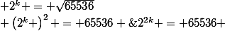 2^{2k} = 65536 \; \Leftrightarrow \; \left(2^{k} \right)^{2} = 65536 \; \Leftrightarrow \; 2^{k} = \sqrt{65536}