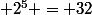  2^5 = 32