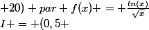 I = (0,5 ; 20) par f(x) = \frac{ln(x)}{\sqrt{x}}
