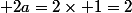  2a=2\times 1=2