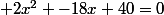  2x^2 -18x+40=0