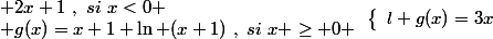 \left\lbrace\begin{array} l g(x)=3x&sup2;+2x+1~,~si~x<0 \\ g(x)=x+1+\ln (x+1)~,~si~x \geq 0 \end{array}