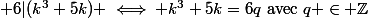  6|(k^3+5k) \iff k^3+5k=6q~\text{avec}~q \in \mathbb{Z}