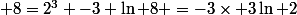  8=2^3 \ -3 \ln 8 =-3\times 3\ln 2