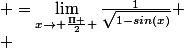 \lim_{x\rightarrow\frac{-\Pi }{4}}} \frac{cos(x)}{1-sin(x)} = \frac{\sqrt{2}}{2\times (1-\frac{\sqrt{2}}{2})} = \sqrt{2}+1 \\ \lim_{x\rightarrow \frac{\Pi }{2} }\frac{cos(x)}{1-sin(x)}=\lim_{x\rightarrow \frac{\Pi }{2} }\frac{\sqrt{1-sin(x)}}{1-sin(x)} \\ &nbsp;&nbsp;&nbsp;&nbsp;&nbsp;&nbsp;&nbsp;&nbsp;&nbsp;&nbsp;&nbsp;&nbsp;&nbsp;&nbsp;&nbsp;&nbsp;&nbsp;&nbsp; =\lim_{x\rightarrow \frac{\Pi }{2} }\frac{1}{\sqrt{1-sin(x)}} \\ &nbsp;&nbsp;&nbsp;&nbsp;&nbsp;&nbsp;&nbsp;&nbsp;&nbsp;&nbsp;&nbsp;&nbsp;&nbsp;&nbsp;&nbsp;&nbsp;&nbsp;&nbsp; =+\infty 
