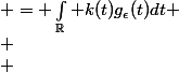 
 \\ \begin{aligned}
 \\ \int_{0}^1 k(t)g_{\epsilon}(t)dt & = \int_{\mathbb{R}} k(t)g_{\epsilon}(t)dt \\
 \\ & = \int_{\left\{k(t) < -\epsilon\right\}} k(t)g_{\epsilon}(t)dt + \int_{\left\{k(t) \in ]-\epsilon,\epsilon[\right\}} k(t)g_{\epsilon}(t)dt + \int_{\left\{k(t) > \epsilon\right\}} k(t)g_{\epsilon}(t)dt\\
 \\ & = \int_{\left\{k(t) < -\epsilon < 0\right\}} -k(t)dt + \int_{\left\{k(t) \in ]-\epsilon,\epsilon[\right\}} \frac{k^{2}(t)}{\epsilon}dt + \int_{\left\{k(t) > \epsilon > 0\right\}} k(t)dt\\
 \\ & = \int_{\left\{|k(t)| > \epsilon\right\}} |k(t)|dt + \int_{\left\{|k(t)| < \epsilon\right\}} \frac{k^{2}(t)}{\epsilon}dt\\
 \\ \end{aligned}
 \\ 