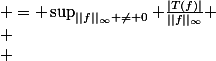 $$
 \\ \begin{aligned}
 \\ 	|||T||| & = \sup_{||f||_\infty \neq 0} \frac{|T(f)|}{||f||_\infty} \\
 \\ 			& = \sup_{||f||_\infty \leq 1} |T(f)|\\
 \\ 			& = \sup_{||f||_\infty = 1} |T(f)|
 \\ \end{aligned}
 \\ $$
 \\ 