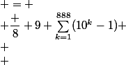 \begin{array}{rcl}S & = & 8+88+\cdots+\underbrace{8\cdots 8}_{888 fois}\\ & = & \dfrac 8 9 \left(9+99+\cdots+\underbrace{9\cdots 9}_{888 fois}\right) \\ \\ & = & \dfrac 8 9 \sum_{k=1}^{888}({10^k-1}) \\ \\ & = & \dfrac 8 {81}(10^{889}-9\times 888 - 10) \\ \\ & = & \underbrace{987654320\cdots 987654320}_{98 fois}986864\end{array}