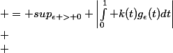  $$
 \\ \begin{aligned}
 \\ sup_{\epsilon > 0} |T(g_\epsilon)| & = sup_{\epsilon > 0} \left|\int_{0}^1 k(t)g_\epsilon(t)dt\right|\\
 \\ & = ... ?\\
 \\ \end{aligned}
 \\ $$
 \\ 