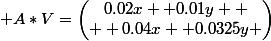  A*V=\begin{pmatrix}0.02x+ 0.01y 
 \\ +0.04x+ 0.0325y \end{pmatrix}