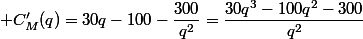  C'_M(q)=30q-100-\dfrac{300}{q^2}=\dfrac{30q^3-100q^2-300}{q^2}