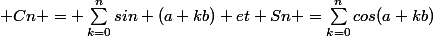  Cn = \sum_{k=0}^{n}{sin (a+kb)} et Sn =\sum_{k=0}^{n}{cos(a+kb)}