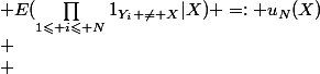 \begin{array}{lcl} \\ P(T > N | X) &=& P(\forall 1\leqslant i\leqslant N, Y_i \neq X|X)\\ \\ &=& E(\prod_{1\leqslant i\leqslant N}1_{Y_i \neq X}|X) =: u_N(X)\\ \\ &=& E(E(\prod_{1\leqslant i\leqslant N}1_{Y_i \neq X}|Y_1,\cdots,Y_{N-1}, X)|X)\\ \\ &=& E(\prod_{1\leqslant i\leqslant N-1}1_{Y_i \neq X} \times P(Y_N \neq X |Y_1,\cdots,Y_{N-1}, X )|X)\\ \\ &=& E(\prod_{1\leqslant i\leqslant N-1}1_{Y_i \neq X} \times (1-(1-1_{\{Y_1,\cdots,Y_{N-1}\}})(X)\dfrac{1}{n-(N-1)})|X)\\ \\ &=& E(\prod_{1\leqslant i\leqslant N-1}1_{Y_i \neq X} \times (1-\dfrac{\prod_{1\leqslant i\leqslant N-1}1_{Y_i \neq X}}{n-N+1})|X)\\ \\ &=& \dfrac{n-N}{n-N+1}u_{N-1}(X) \\ \end{array}
