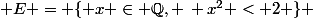  E = \{ x \in \Q, \, x^2 < 2 \} 